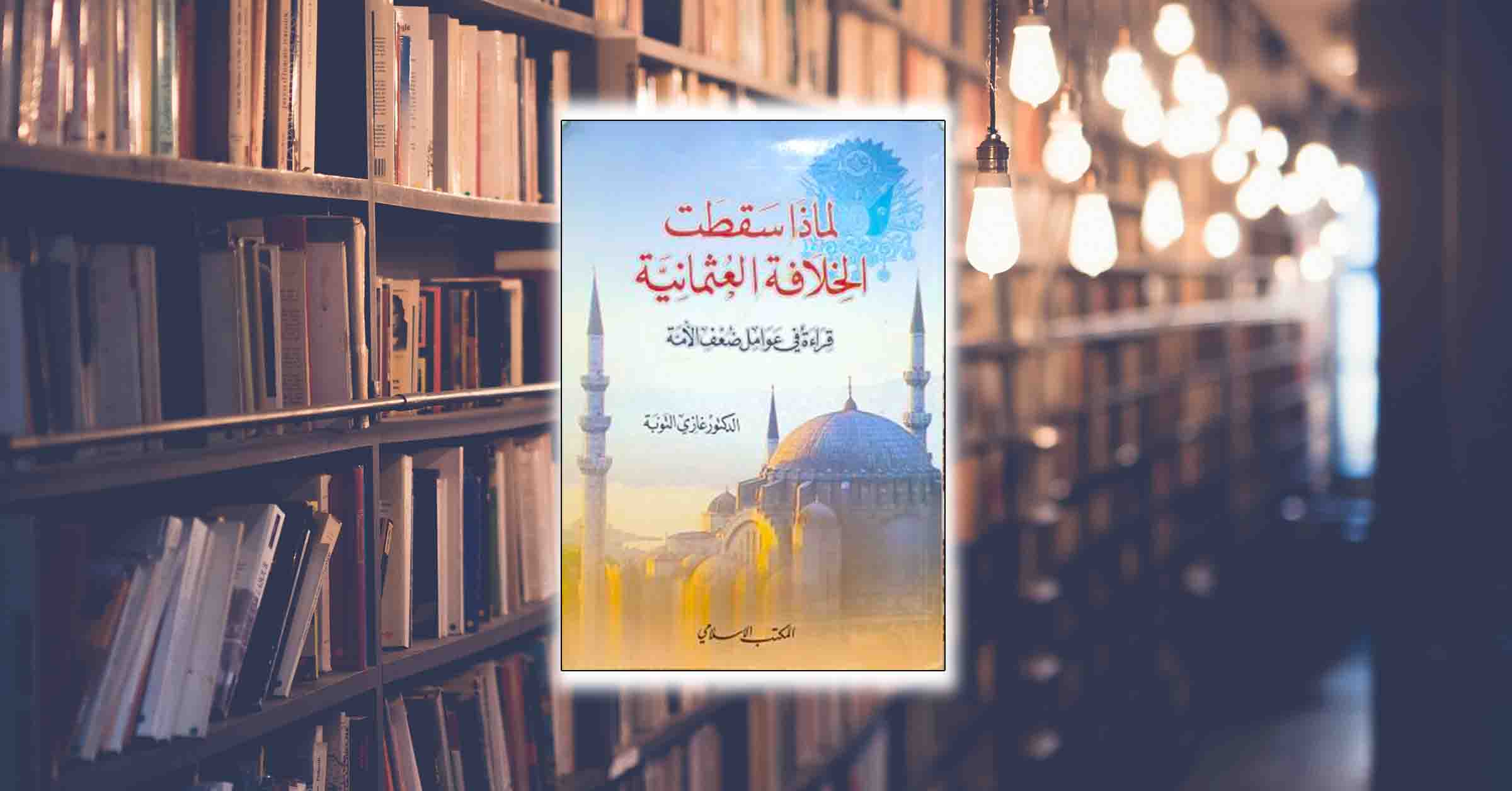 مقدمة كتاب: لماذا سقطت الخلافة العثمانية؟ قراءة في عوامل ضعف الأمّة