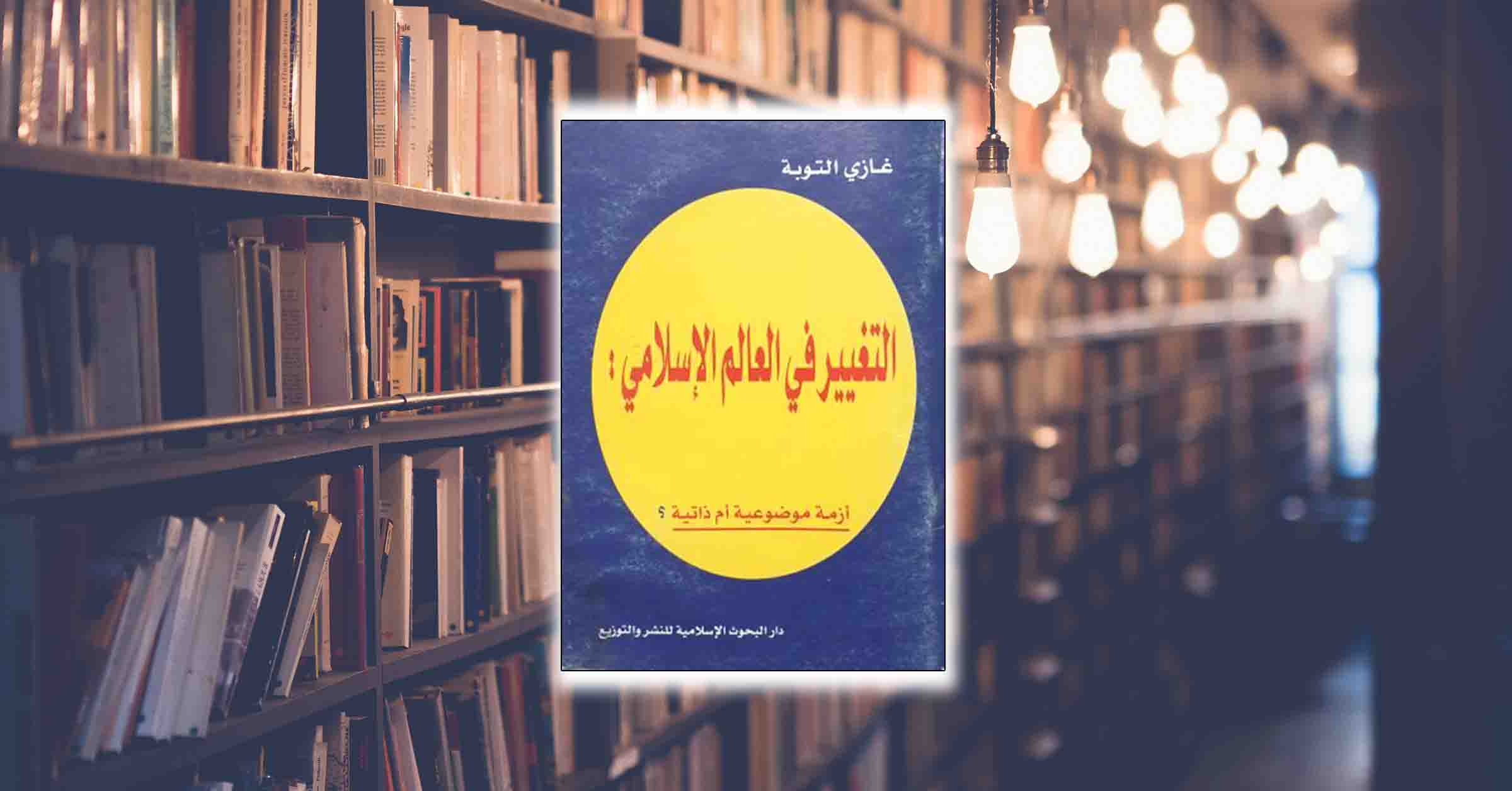 كتاب: التغيير في العالم الإسلامي.. أزمة موضوعية أم ذاتية؟